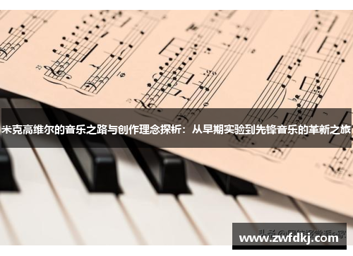 米克高维尔的音乐之路与创作理念探析：从早期实验到先锋音乐的革新之旅